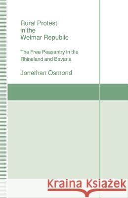 Rural Protest in the Weimar Republic: The Free Peasantry in the Rhineland and Bavaria Osmond, Jonathan 9780333524480 Palgrave MacMillan