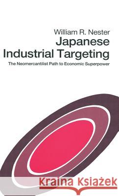 Japanese Industrial Targeting: The Neomercantilist Path to Economic Superpower Nester, William R. 9780333527009 Palgrave Macmillan