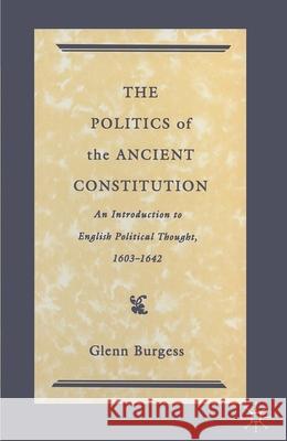 The Politics of the Ancient Constitution: An Introduction to English Political Thought 1600-1642 Glenn Burgess   9780333527467 Palgrave Macmillan