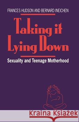 Taking It Lying Down: Sexuality and Teenage Motherhood Frances Hudson, Bernard Ineichen 9780333531785 Bloomsbury Publishing PLC