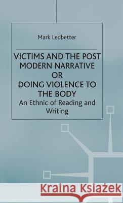 Victims and the Postmodern Narrative or Doing Violence to the Body: An Ethic of Reading and Writing Ledbetter, Mark 9780333532638 PALGRAVE MACMILLAN