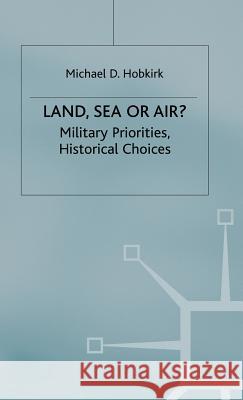 Land, Sea or Air?: Military Priorities- Historical Choices Hobkirk, Michael D. 9780333536384 PALGRAVE MACMILLAN
