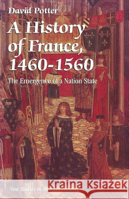 A History of France, 1460–1560: The Emergence of a Nation State David Potter 9780333541241
