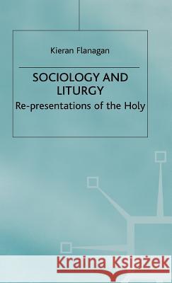 Sociology and Liturgy: Re-Presentations of the Holy Flanagan, K. 9780333550793 PALGRAVE MACMILLAN