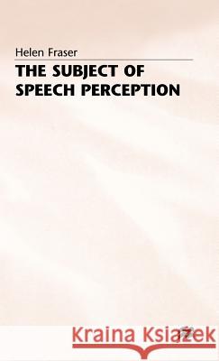The Subject of Speech Perception: An Analysis of the Philosophical Foundations of the Information-Processing Model Fraser, Helen 9780333551714 PALGRAVE MACMILLAN