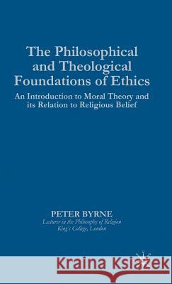 The Philosophical and Theological Foundations of Ethics: An Introduction to Moral Theory and Its Relation to Religious Belief Byrne, P. 9780333554944 Palgrave MacMillan