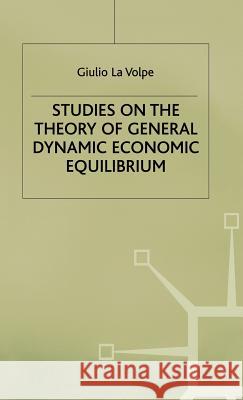 Studies on the Theory of General Dynamic Economic Equilibrium Giulio La Volpe Giulio (Emeritus Professor, University Of Rome, 