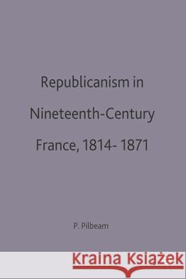 Republicanism in Nineteenth-Century France, 1814–1871 Pamela M. Pilbeam 9780333566725 Bloomsbury Publishing PLC