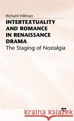 Intertextuality and Romance in Renaissance Drama: The Staging of Nostalgia Hillman, Richard 9780333567036