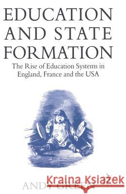 Education and State Formation: The Rise of Education Systems in England, France and the USA Green, Andy 9780333571033 PALGRAVE MACMILLAN