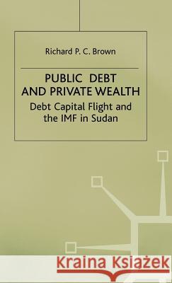 Public Debt and Private Wealth: Debt, Capital Flight and the IMF in Sudan Brown, Richard P. C. 9780333575437 PALGRAVE MACMILLAN