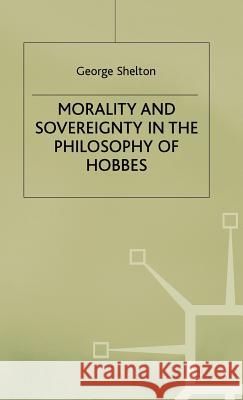 Morality and Sovereignty in the Philosophy of Hobbes George Shelton 9780333576380 PALGRAVE MACMILLAN