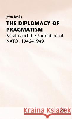 The Diplomacy of Pragmatism: Britain and the Formation of Nato, 1942-49 Baylis, J. 9780333578353 PALGRAVE MACMILLAN