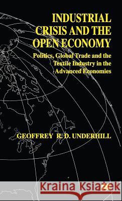 Industrial Crisis and the Open Economy: Politics, Global Trade and the Textile Industry in the Advanced Economies Underhill, G. 9780333578490 PALGRAVE MACMILLAN
