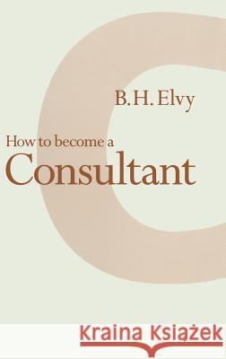 How to Become a Consultant B. Howard Elvy 9780333585757 PALGRAVE MACMILLAN