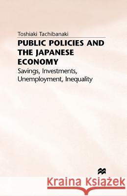 Public Policies and the Japanese Economy: Savings, Investments, Unemployment, Inequality Tachibanaki, Toshiaki 9780333589236