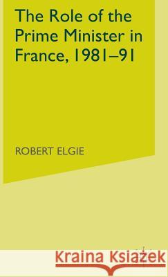 The Role of the Prime Minister in France, 1981-91 Robert Elgie   9780333592045 Palgrave Macmillan