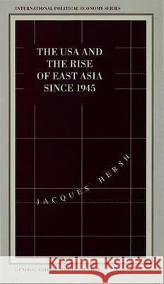 The USA and the Rise of East Asia Since 1945: Dilemmas of the Postwar International Political Economy Hersh, J. 9780333594346 Palgrave MacMillan