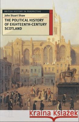 The Political History of Eighteenth-Century Scotland John Shaw 9780333595862
