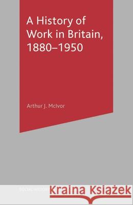 A History of Work in Britain, 1880-1950 Arthur Mcivor 9780333596173