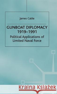 Gunboat Diplomacy 1919-1991: Political Applications of Limited Naval Force Cable, James 9780333597392