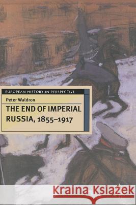 The End of Imperial Russia, 1855-1917 Peter Waldron 9780333601686