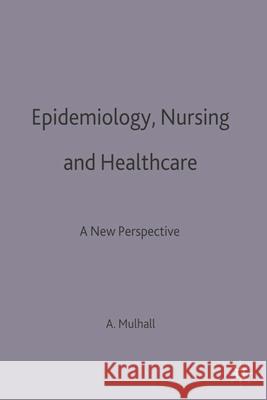 Epidemiology, Nursing and Healthcare: A New Perspective Mulhall, Anne 9780333622520 Palgrave