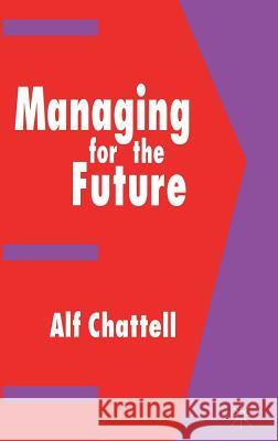 Managing for the Future Alf Chattell 9780333624890 PALGRAVE MACMILLAN