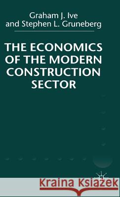 The Economics of the Modern Construction Sector Graham J. Ive Stephen L. Gruneberg 9780333626672