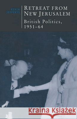 Retreat from New Jerusalem: British Politics, 1951-64 Jefferys, Kevin 9780333629710 PALGRAVE MACMILLAN