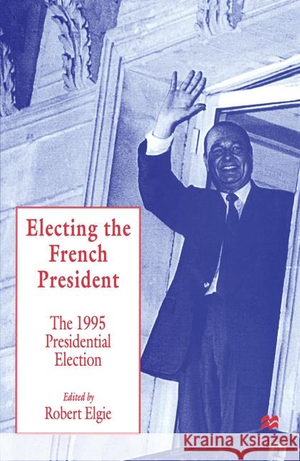 Electing the French President: The 1995 Presidential Election Elgie, Robert 9780333630853 PALGRAVE MACMILLAN
