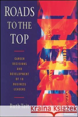 Roads to the Top: Career Decisions and Development of 18 Business Leaders Tait, Ruth 9780333631089 PALGRAVE MACMILLAN