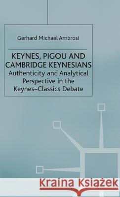 Keynes, Pigou and Cambridge Keynesians: Authenticity and Analytical Perspective in the Keynes-Classics Debate Ambrosi, Gerhard Michael 9780333633908