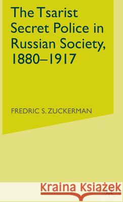 The Tsarist Secret Police in Russian Society, 1880-1917 Frederic S. Zuckerman F. Zuckerman 9780333633960
