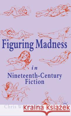 Figuring Madness in Nineteenth-Century Fiction Chris Wiesenthal 9780333634660 PALGRAVE MACMILLAN