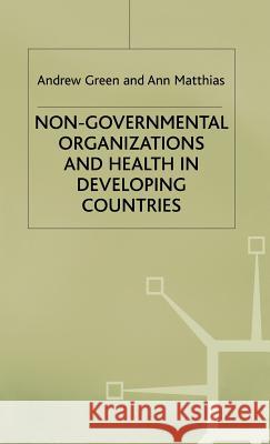 Non-Governmental Organizations and Health in Developing Countries Andrew Green Ann Matthias 9780333638743 PALGRAVE MACMILLAN