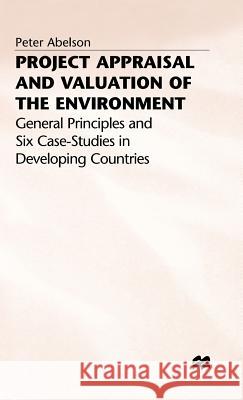 Project Appraisal and Valuation of the Environment: General Principles and Six Case-Studies in Developing Countries Abelson, P. 9780333639160