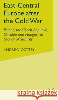 East-Central Europe After the Cold War: Poland, the Czech Republic, Slovakia and Hungary in Search of Security Cottey, A. 9780333639290 Palgrave Macmillan