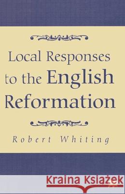 Local Responses to the English Reformation Robert Whiting 9780333642450