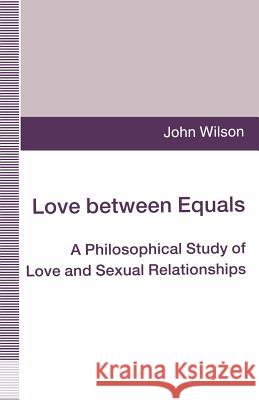 Love Between Equals: A Philosophical Study of Love and Sexual Relationships Wilson, John 9780333642740
