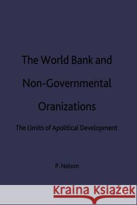 The World Bank and Non-Governmental Organizations: The Limits of Apolitical Development Nelson, P. 9780333645772 Palgrave MacMillan