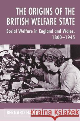 The Origins of the British Welfare State: Society, State and Social Welfare in England and Wales, 1800-1945 Harris, Bernard 9780333649978