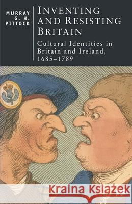 Inventing and Resisting Britain: Cultural Identities in Britain and Ireland, 1685–1789 M. Pittock 9780333650615 Bloomsbury Publishing PLC