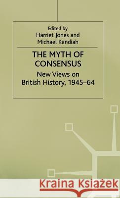 The Myth of Consensus: New Views on British History, 1945-64 Jones, Harriet 9780333650738