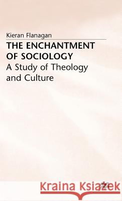 The Enchantment of Sociology: A Study of Theology and Culture Flanagan, K. 9780333651674 PALGRAVE MACMILLAN
