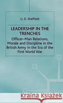 Leadership in the Trenches: Officer-Man Relations, Morale and Discipline in the British Army in the Era of the First World War Sheffield, G. 9780333654118 PALGRAVE MACMILLAN