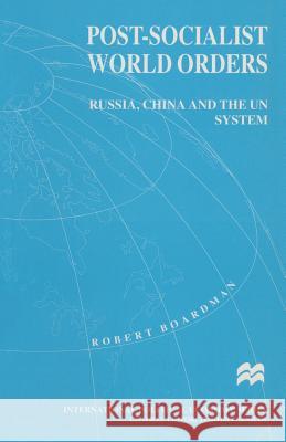 Post-Socialist World Orders: Russia, China and the Un System Boardman, Robert 9780333664759 PALGRAVE MACMILLAN