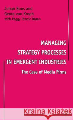 Managing Strategy Processes in Emergent Industries: The Case of Media Firms Roos, Johan 9780333665732