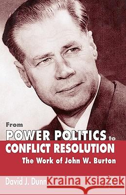 From Power Politics to Conflict Resolution: The Work of John W. Burton Dunn, David J. 9780333666050 Palgrave MacMillan