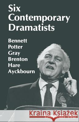 Six Contemporary Dramatists: Bennett, Potter, Gray, Brenton, Hare, Ayckbourn Wu, Duncan 9780333670682 Palgrave MacMillan